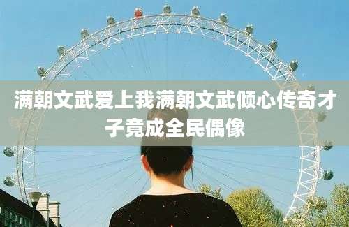 满朝文武爱上我满朝文武倾心传奇才子竟成全民偶像