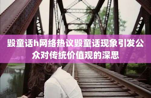 毁童话h网络热议毁童话现象引发公众对传统价值观的深思