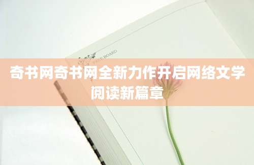 奇书网奇书网全新力作开启网络文学阅读新篇章