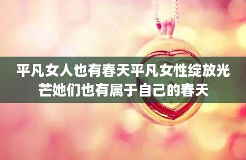 平凡女人也有春天平凡女性绽放光芒她们也有属于自己的春天