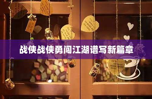战侠战侠勇闯江湖谱写新篇章