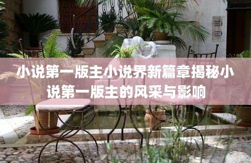 小说第一版主小说界新篇章揭秘小说第一版主的风采与影响