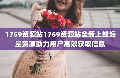 1769资源站1769资源站全新上线海量资源助力用户高效获取信息