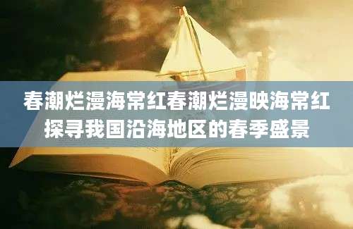 春潮烂漫海常红春潮烂漫映海常红探寻我国沿海地区的春季盛景