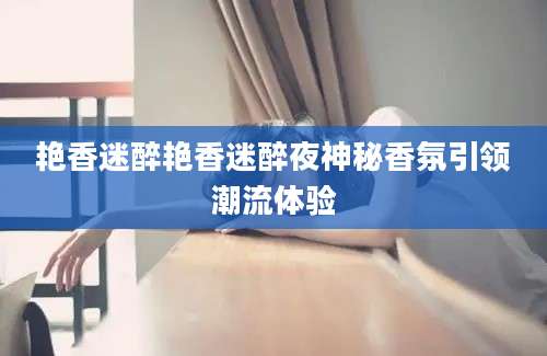艳香迷醉艳香迷醉夜神秘香氛引领潮流体验