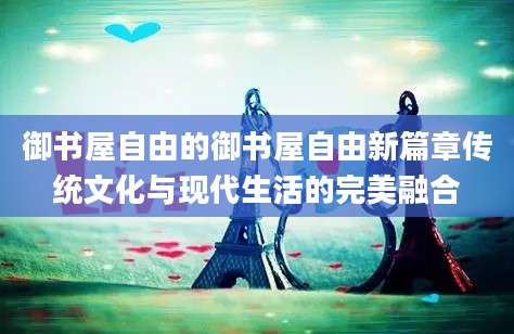 御书屋自由的御书屋自由新篇章传统文化与现代生活的完美融合