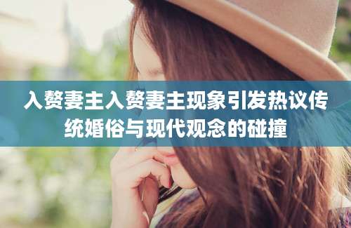 入赘妻主入赘妻主现象引发热议传统婚俗与现代观念的碰撞