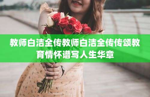 教师白洁全传教师白洁全传传颂教育情怀谱写人生华章