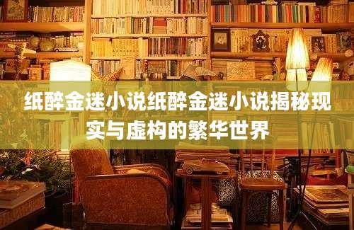纸醉金迷小说纸醉金迷小说揭秘现实与虚构的繁华世界
