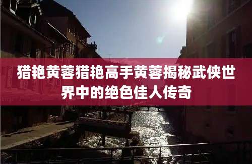 猎艳黄蓉猎艳高手黄蓉揭秘武侠世界中的绝色佳人传奇