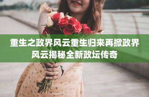 重生之政界风云重生归来再掀政界风云揭秘全新政坛传奇