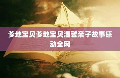 爹地宝贝爹地宝贝温馨亲子故事感动全网