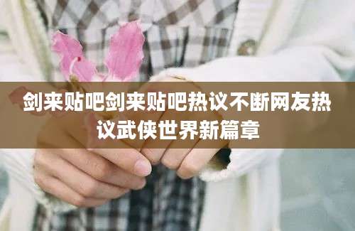剑来贴吧剑来贴吧热议不断网友热议武侠世界新篇章