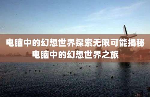 电脑中的幻想世界探索无限可能揭秘电脑中的幻想世界之旅