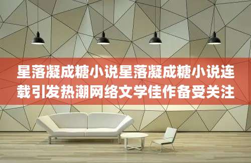 星落凝成糖小说星落凝成糖小说连载引发热潮网络文学佳作备受关注