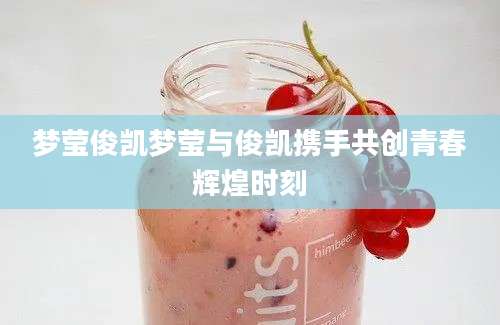 梦莹俊凯梦莹与俊凯携手共创青春辉煌时刻