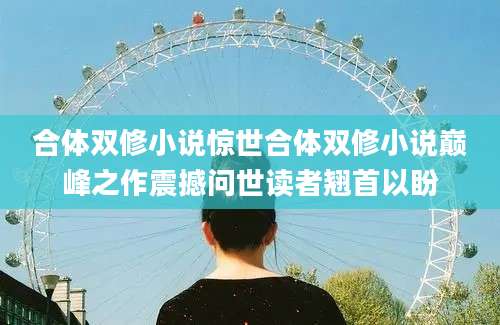 合体双修小说惊世合体双修小说巅峰之作震撼问世读者翘首以盼
