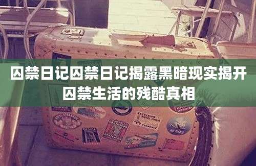 囚禁日记囚禁日记揭露黑暗现实揭开囚禁生活的残酷真相