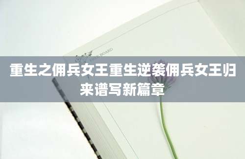 重生之佣兵女王重生逆袭佣兵女王归来谱写新篇章