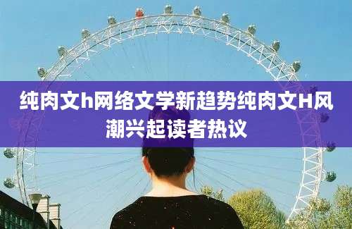 纯肉文h网络文学新趋势纯肉文H风潮兴起读者热议