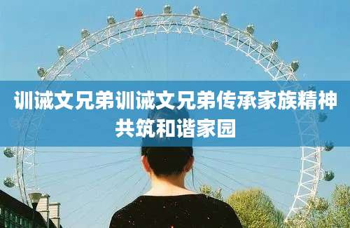 训诫文兄弟训诫文兄弟传承家族精神共筑和谐家园