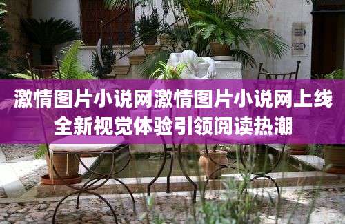 激情图片小说网激情图片小说网上线全新视觉体验引领阅读热潮