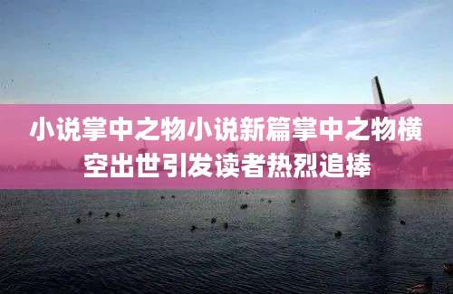 小说掌中之物小说新篇掌中之物横空出世引发读者热烈追捧
