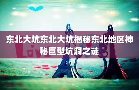 东北大坑东北大坑揭秘东北地区神秘巨型坑洞之谜