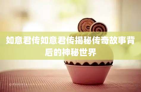 如意君传如意君传揭秘传奇故事背后的神秘世界