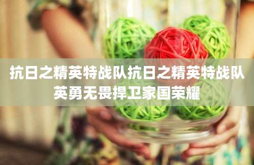 抗日之精英特战队抗日之精英特战队英勇无畏捍卫家国荣耀