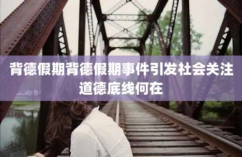 背德假期背德假期事件引发社会关注道德底线何在