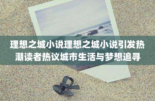 理想之城小说理想之城小说引发热潮读者热议城市生活与梦想追寻