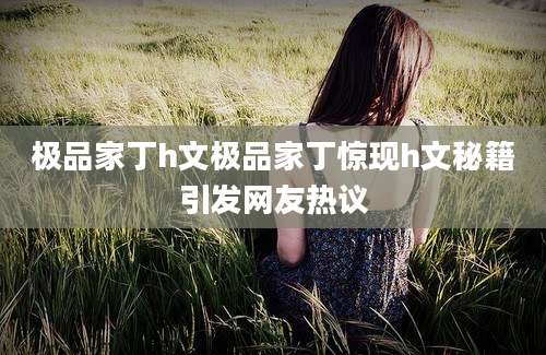 极品家丁h文极品家丁惊现h文秘籍引发网友热议