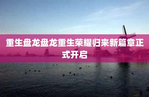 重生盘龙盘龙重生荣耀归来新篇章正式开启