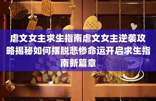 虐文女主求生指南虐文女主逆袭攻略揭秘如何摆脱悲惨命运开启求生指南新篇章