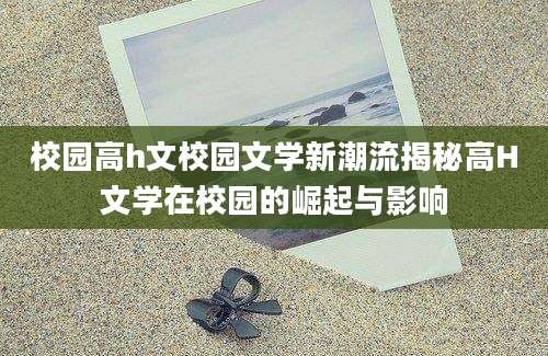 校园高h文校园文学新潮流揭秘高H文学在校园的崛起与影响