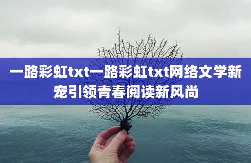 一路彩虹txt一路彩虹txt网络文学新宠引领青春阅读新风尚