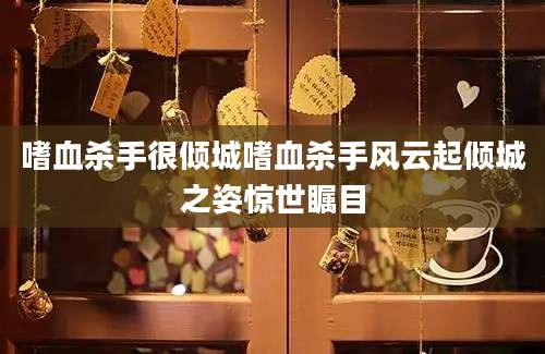 嗜血杀手很倾城嗜血杀手风云起倾城之姿惊世瞩目