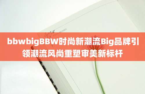 bbwbigBBW时尚新潮流Big品牌引领潮流风尚重塑审美新标杆