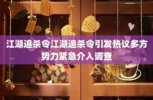江湖追杀令江湖追杀令引发热议多方势力紧急介入调查