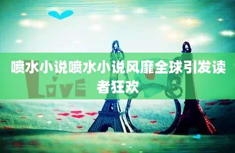 喷水小说喷水小说风靡全球引发读者狂欢
