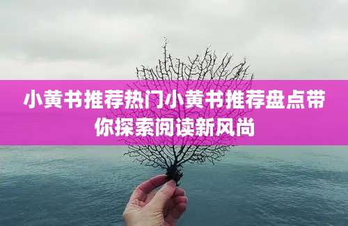 小黄书推荐热门小黄书推荐盘点带你探索阅读新风尚