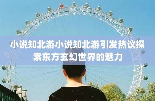 小说知北游小说知北游引发热议探索东方玄幻世界的魅力