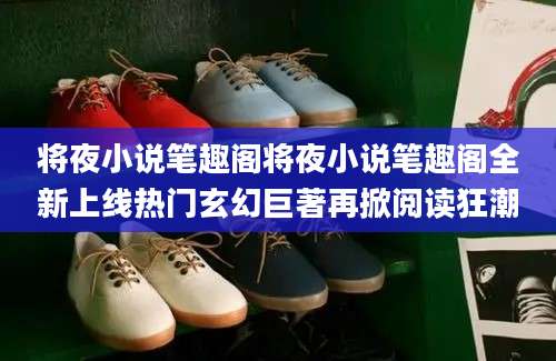 将夜小说笔趣阁将夜小说笔趣阁全新上线热门玄幻巨著再掀阅读狂潮