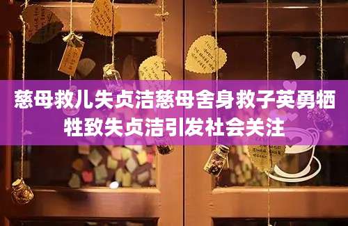 慈母救儿失贞洁慈母舍身救子英勇牺牲致失贞洁引发社会关注