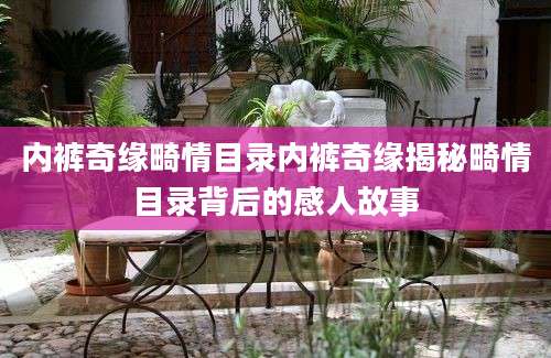 内裤奇缘畸情目录内裤奇缘揭秘畸情目录背后的感人故事