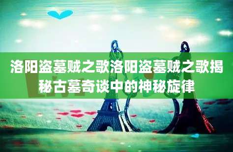 洛阳盗墓贼之歌洛阳盗墓贼之歌揭秘古墓奇谈中的神秘旋律