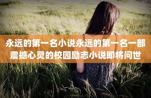 永远的第一名小说永远的第一名一部震撼心灵的校园励志小说即将问世