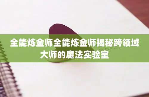 全能炼金师全能炼金师揭秘跨领域大师的魔法实验室