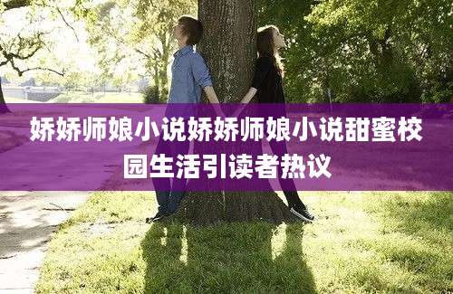 娇娇师娘小说娇娇师娘小说甜蜜校园生活引读者热议